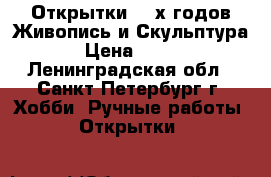 Открытки 60-х годов Живопись и Скульптура › Цена ­ 500 - Ленинградская обл., Санкт-Петербург г. Хобби. Ручные работы » Открытки   
